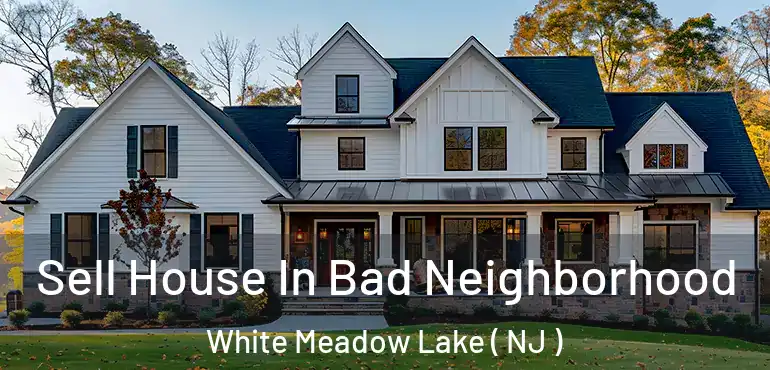  Sell House In Bad Neighborhood White Meadow Lake ( NJ )