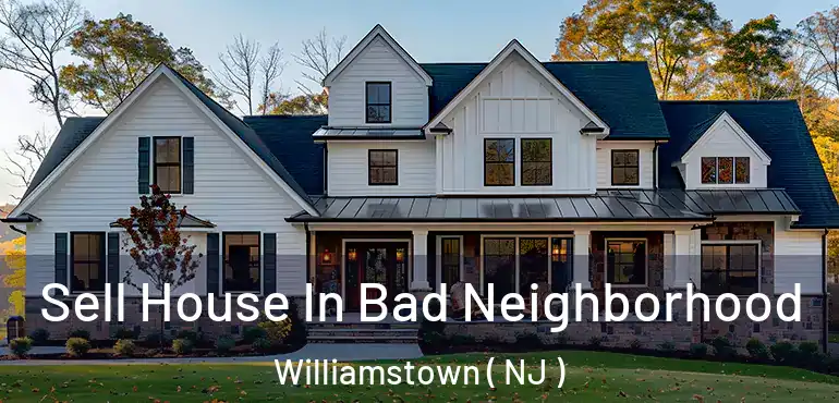  Sell House In Bad Neighborhood Williamstown ( NJ )