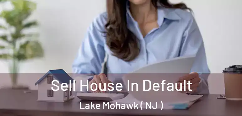  Sell House In Default Lake Mohawk ( NJ )