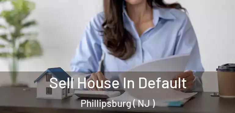  Sell House In Default Phillipsburg ( NJ )