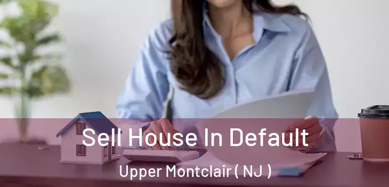  Sell House In Default Upper Montclair ( NJ )