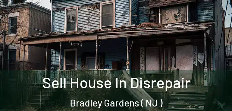 Sell House In Disrepair Bradley Gardens ( NJ )