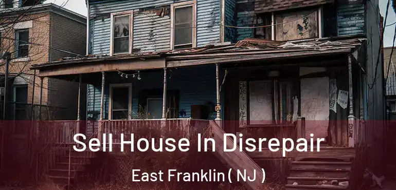  Sell House In Disrepair East Franklin ( NJ )