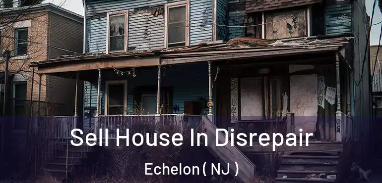  Sell House In Disrepair Echelon ( NJ )