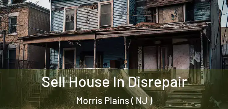  Sell House In Disrepair Morris Plains ( NJ )