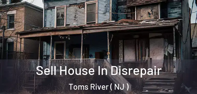  Sell House In Disrepair Toms River ( NJ )