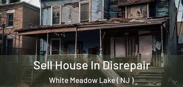  Sell House In Disrepair White Meadow Lake ( NJ )