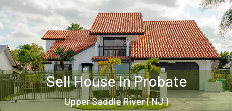  Sell House In Probate Upper Saddle River ( NJ )