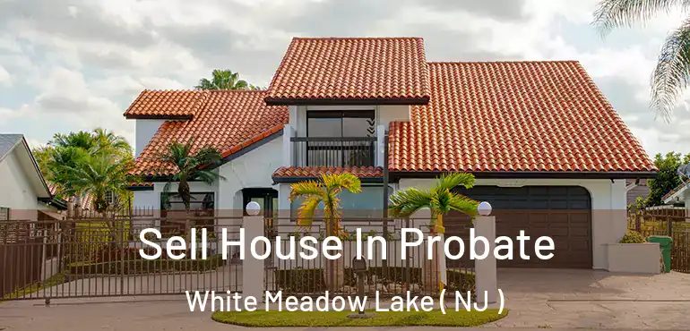  Sell House In Probate White Meadow Lake ( NJ )