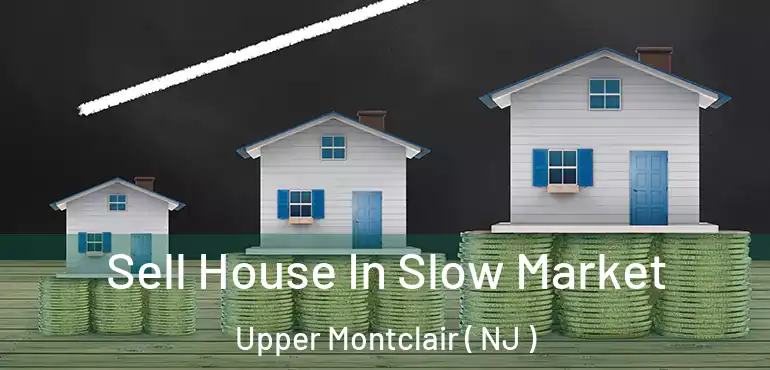  Sell House In Slow Market Upper Montclair ( NJ )