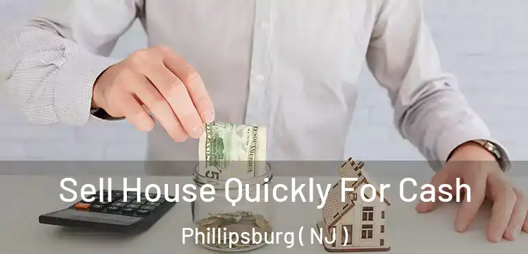  Sell House Quickly For Cash Phillipsburg ( NJ )