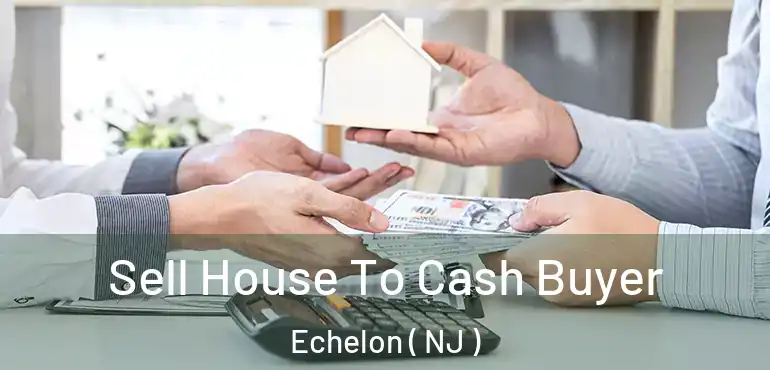  Sell House To Cash Buyer Echelon ( NJ )