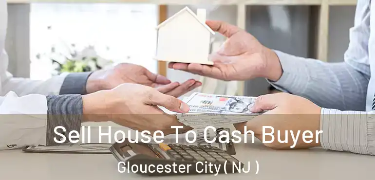  Sell House To Cash Buyer Gloucester City ( NJ )