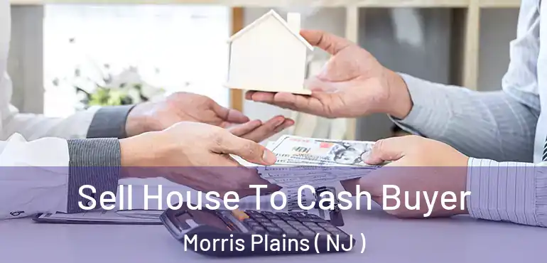  Sell House To Cash Buyer Morris Plains ( NJ )