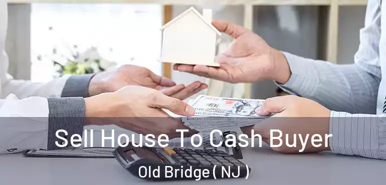  Sell House To Cash Buyer Old Bridge ( NJ )