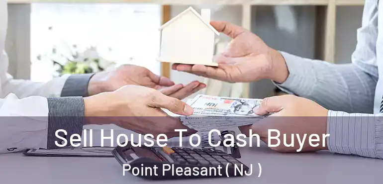  Sell House To Cash Buyer Point Pleasant ( NJ )