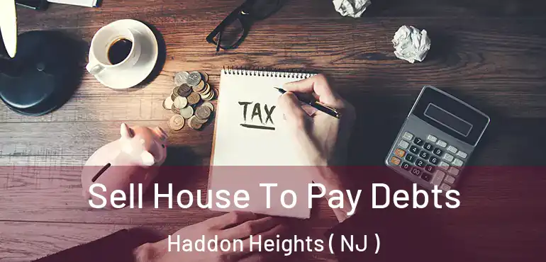  Sell House To Pay Debts Haddon Heights ( NJ )
