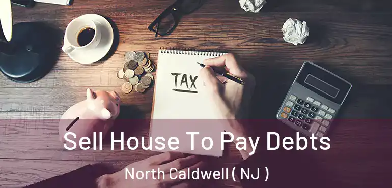  Sell House To Pay Debts North Caldwell ( NJ )