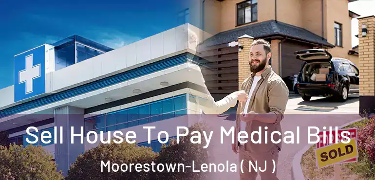  Sell House To Pay Medical Bills Moorestown-Lenola ( NJ )