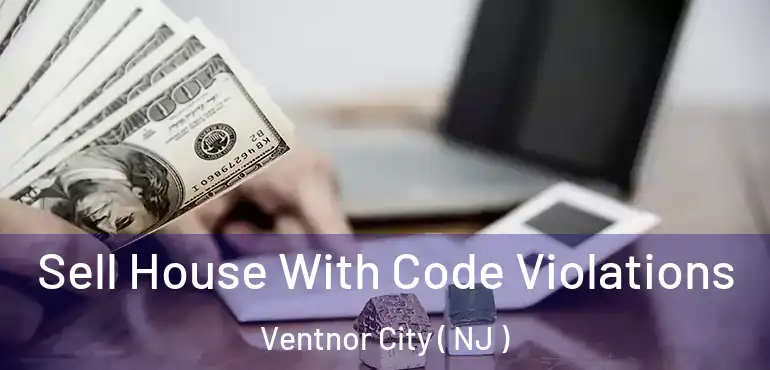  Sell House With Code Violations Ventnor City ( NJ )