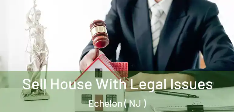  Sell House With Legal Issues Echelon ( NJ )