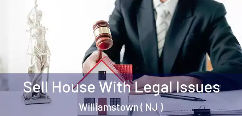  Sell House With Legal Issues Williamstown ( NJ )