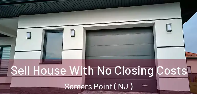  Sell House With No Closing Costs Somers Point ( NJ )
