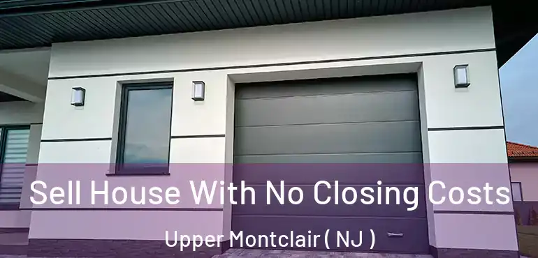  Sell House With No Closing Costs Upper Montclair ( NJ )