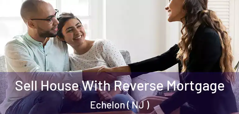  Sell House With Reverse Mortgage Echelon ( NJ )