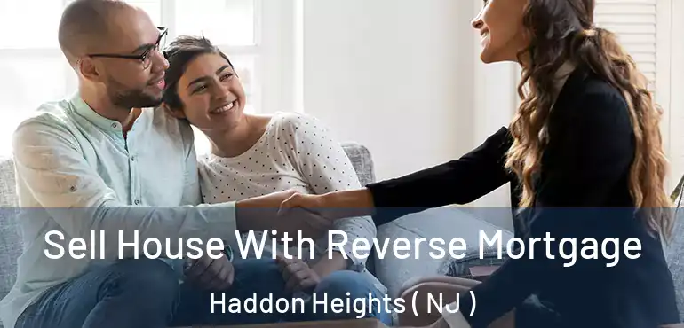  Sell House With Reverse Mortgage Haddon Heights ( NJ )