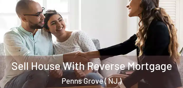  Sell House With Reverse Mortgage Penns Grove ( NJ )