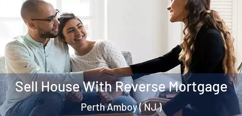  Sell House With Reverse Mortgage Perth Amboy ( NJ )