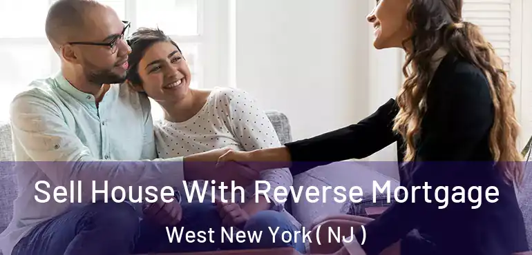  Sell House With Reverse Mortgage West New York ( NJ )