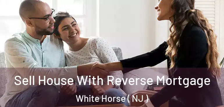  Sell House With Reverse Mortgage White Horse ( NJ )