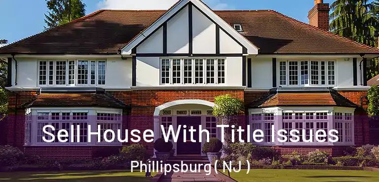 Sell House With Title Issues Phillipsburg ( NJ )