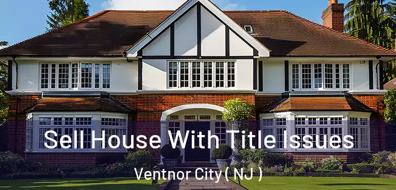  Sell House With Title Issues Ventnor City ( NJ )