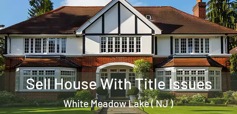 Sell House With Title Issues White Meadow Lake ( NJ )