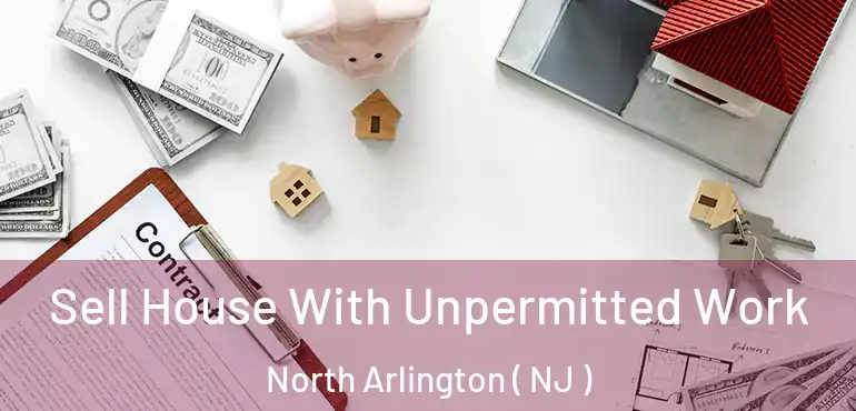  Sell House With Unpermitted Work North Arlington ( NJ )