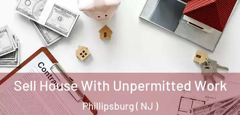  Sell House With Unpermitted Work Phillipsburg ( NJ )