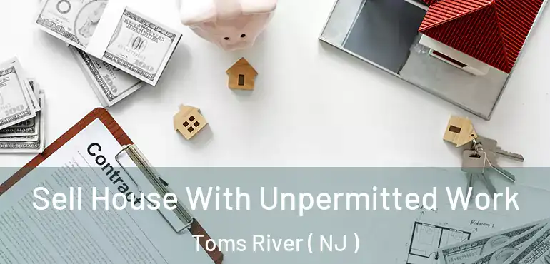  Sell House With Unpermitted Work Toms River ( NJ )