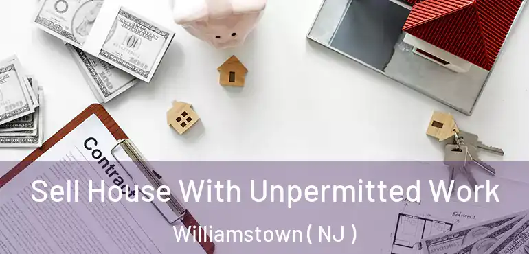  Sell House With Unpermitted Work Williamstown ( NJ )