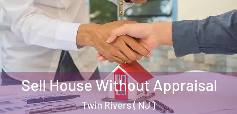  Sell House Without Appraisal Twin Rivers ( NJ )