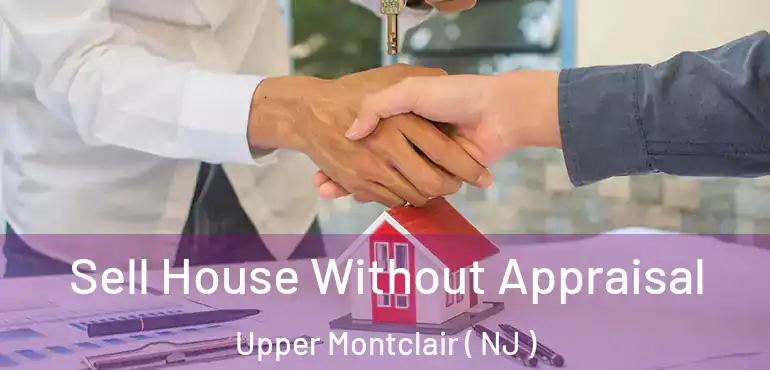  Sell House Without Appraisal Upper Montclair ( NJ )