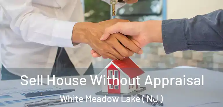  Sell House Without Appraisal White Meadow Lake ( NJ )