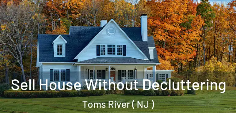  Sell House Without Decluttering Toms River ( NJ )