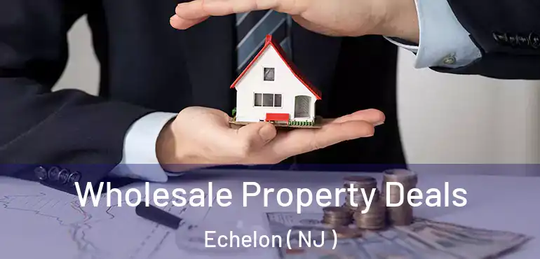  Wholesale Property Deals Echelon ( NJ )